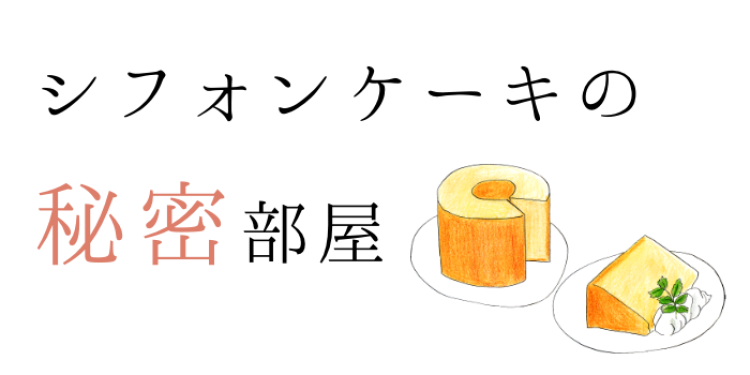 シフォンケーキの秘密部屋
